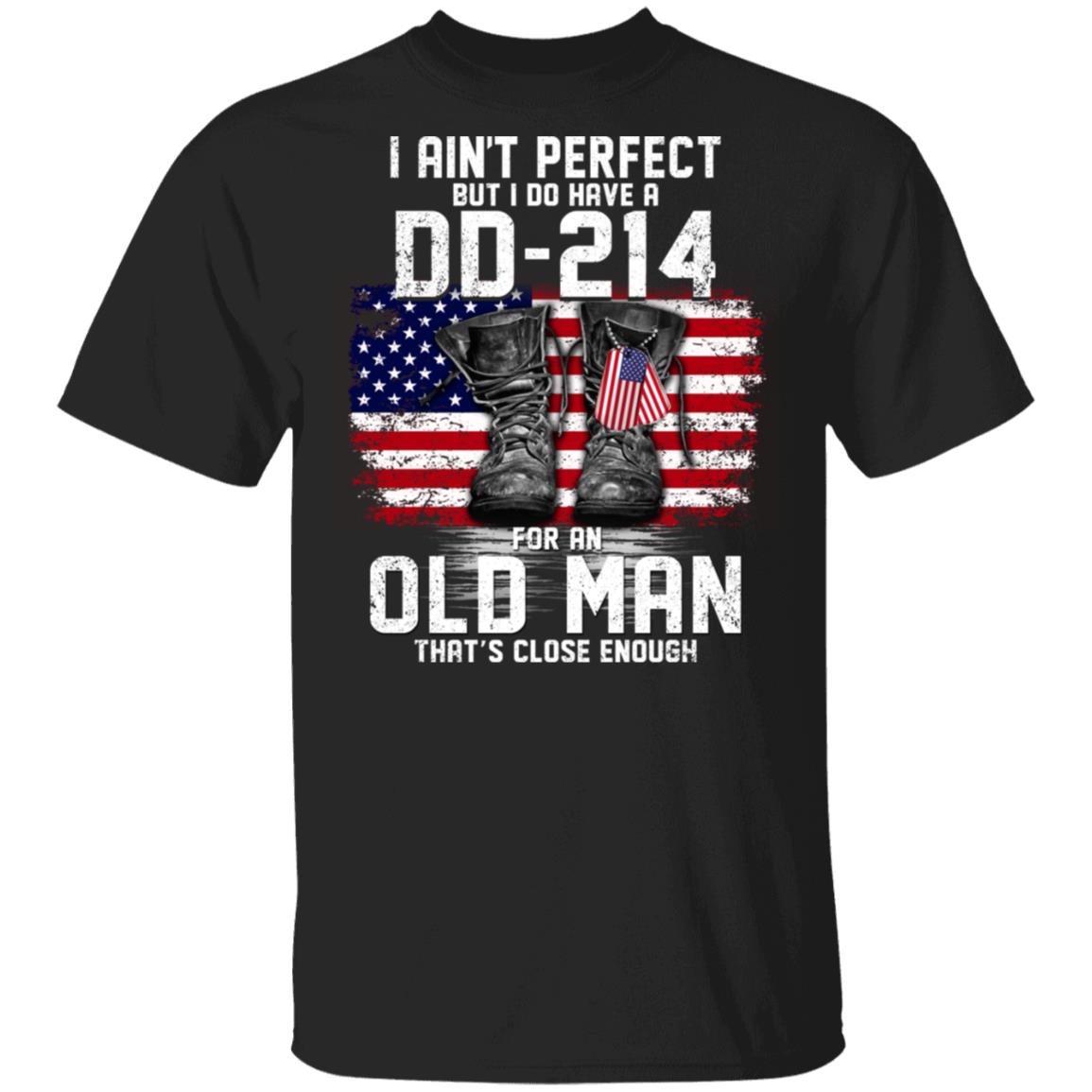I Aint Perfect But I Do Have A Dd 214 For An Old Man Thats Close Enough T-Shirt Veteran Gifts