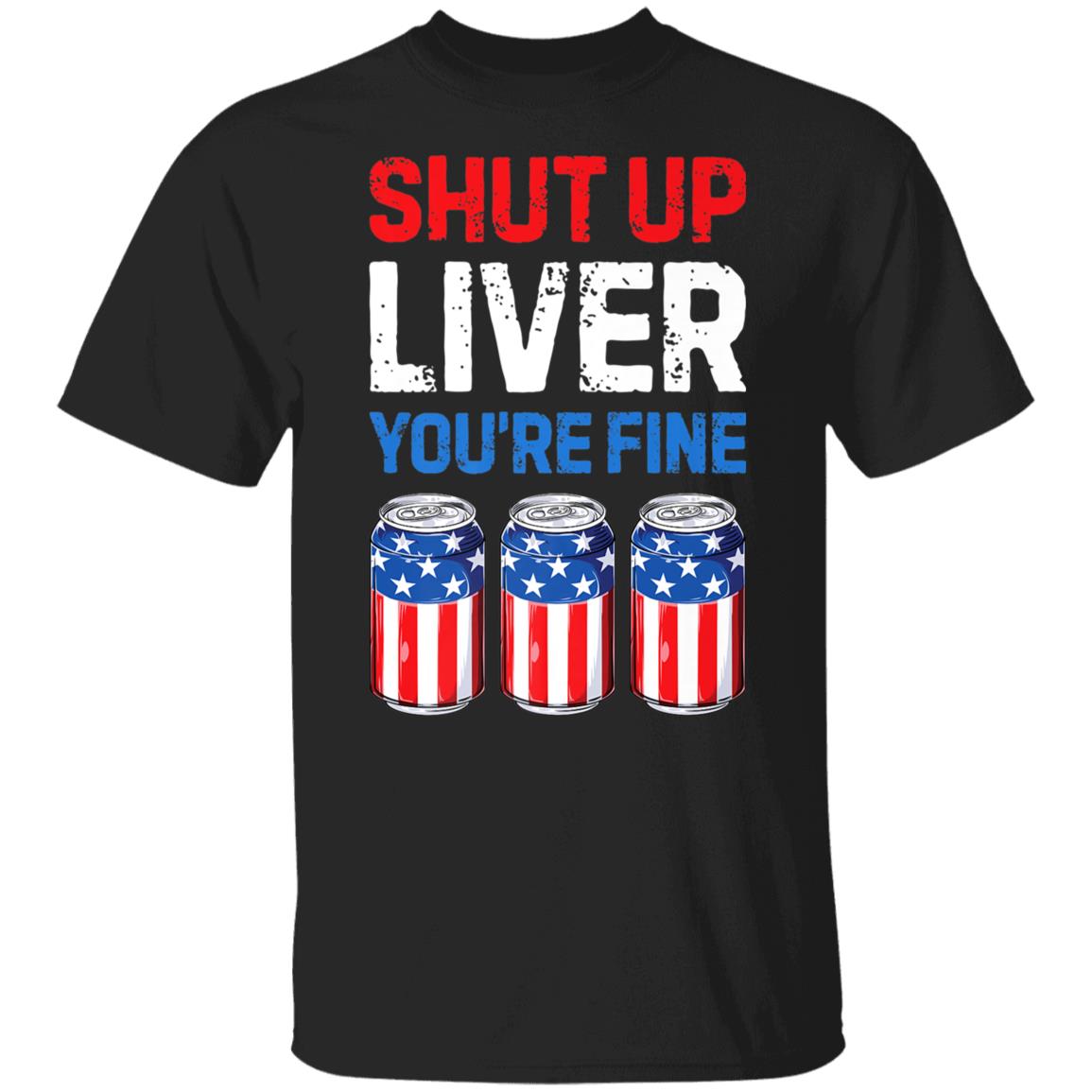 Shut Up Liver Youre Fine T shirt 4th of July Men Women Beer