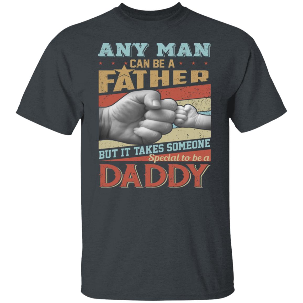 Any Man Can Be A Father T-shirt But It Takes Someone Special To Be A Daddy