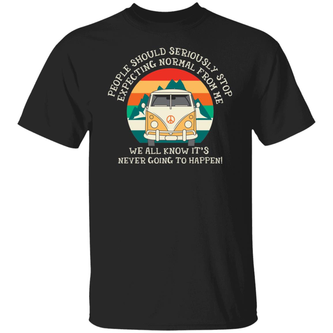 People Should Seriously Stop Expecting Normal From Me We All Know It's Never Going to Happen Hippie Sign Camping Shirt