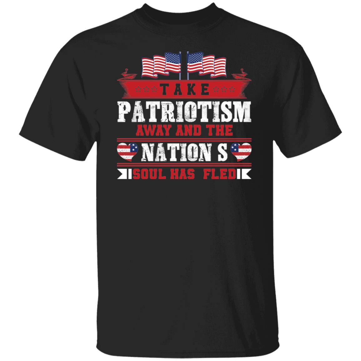 Take Patriotism away and The Nation's Soul Has Fled Shirt