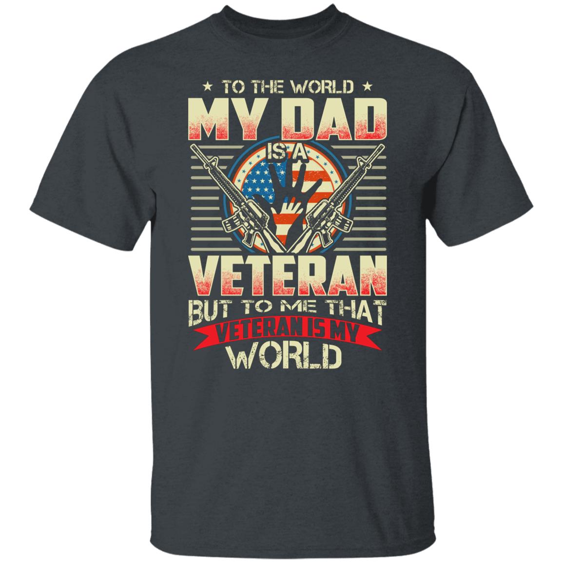 To The World My Dad is a Veteran But to Me That Veteran is My World Shirt