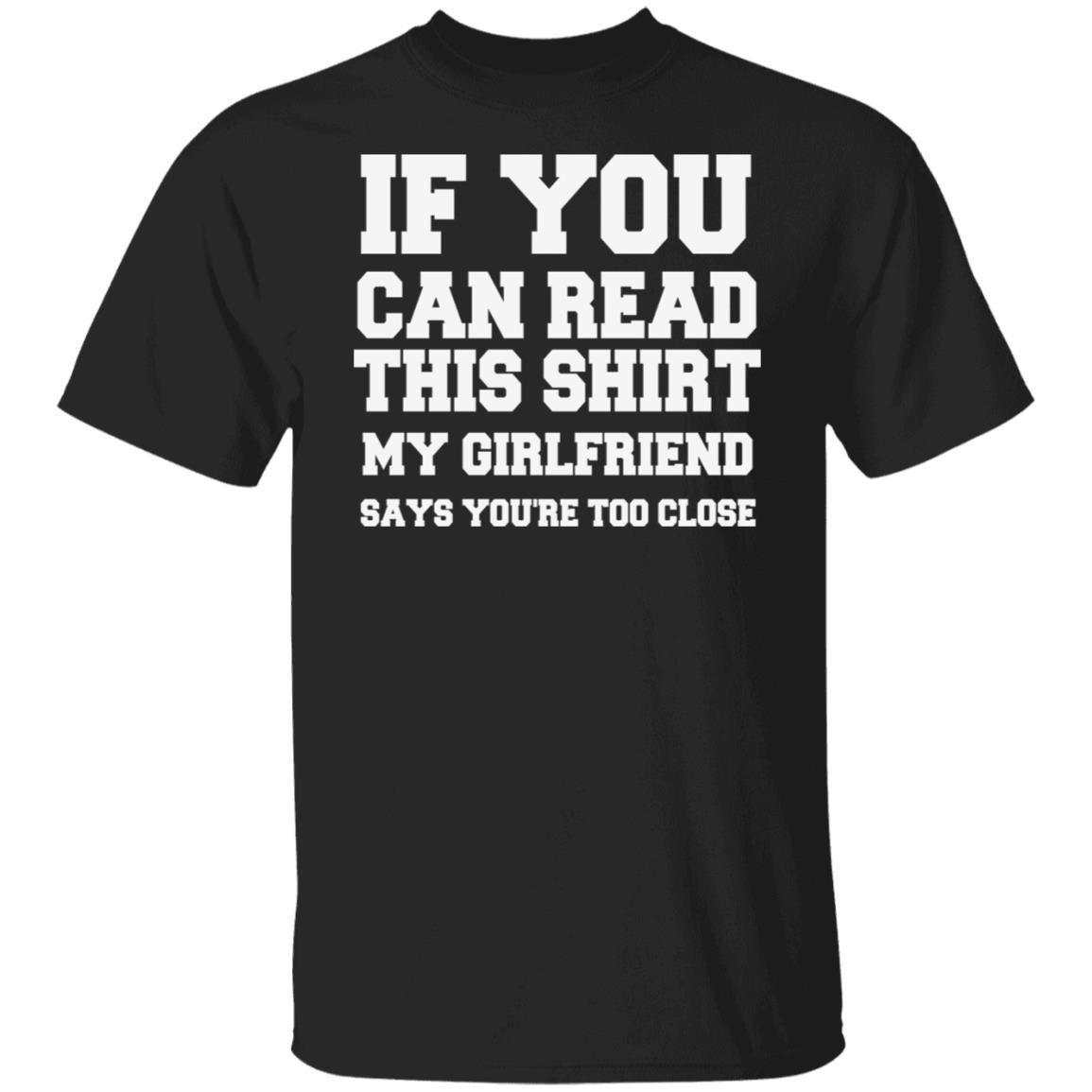 If You Can Read This Shirt My Girlfriend Says You're Too Close Funny Shirt