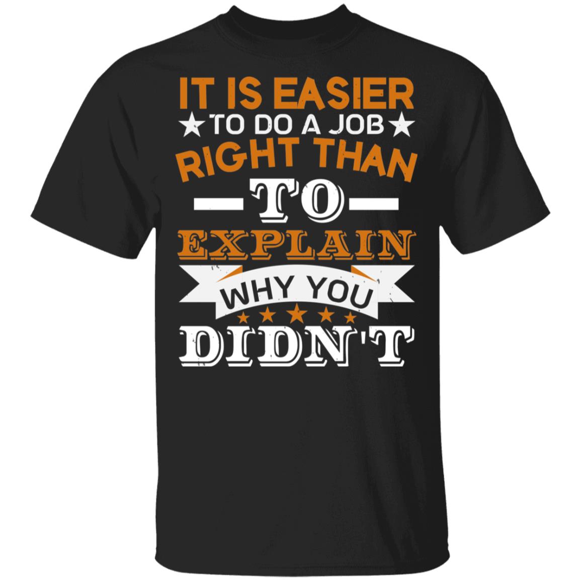 It is easier to do a job right than to explain why you didn't gift shirt