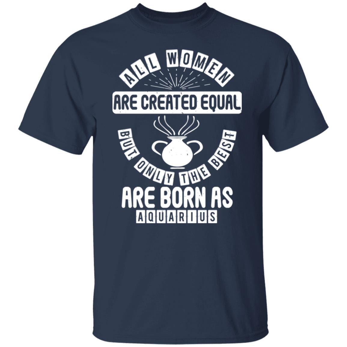 All Women Are Created Equal But Only The Best Are Born as Aquarius Birthday Gift Shirt