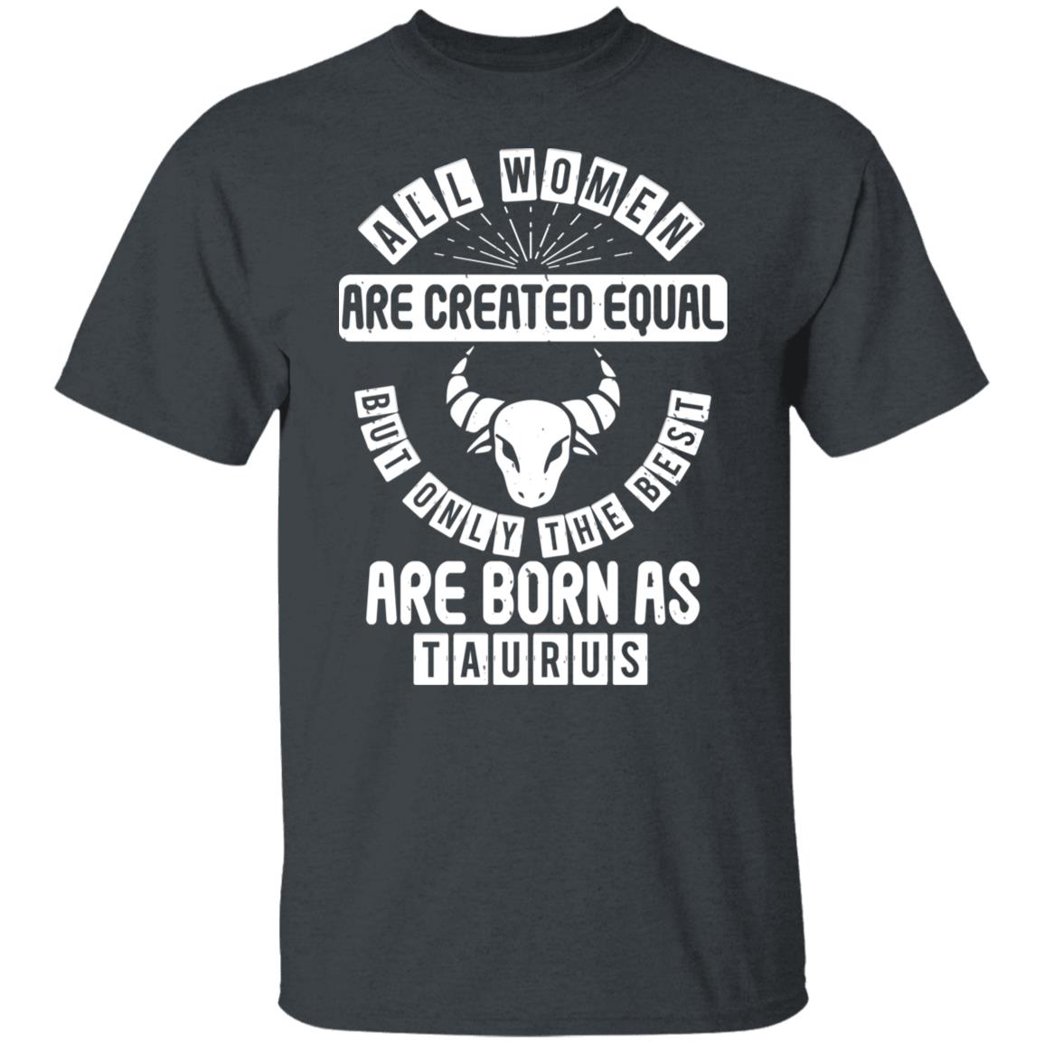 All Women Are Created Equal But Only The Best Are Born as Taurus Zodiac Birthday Gift Shirt