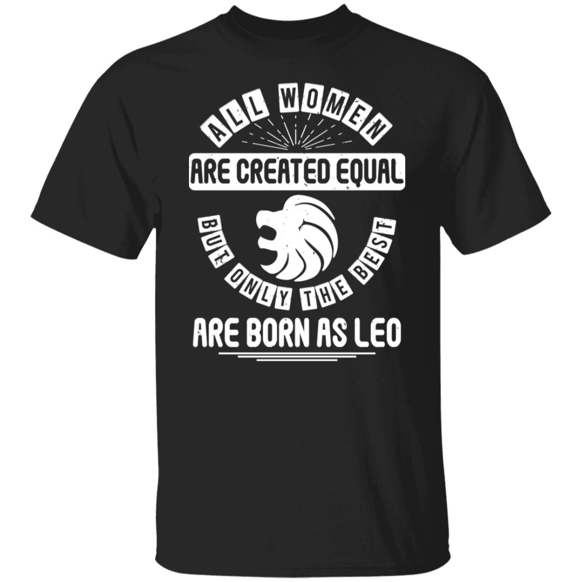 All Women Are Created Equal But Only The Best Are Born as Leo Birthday Gift Shirt