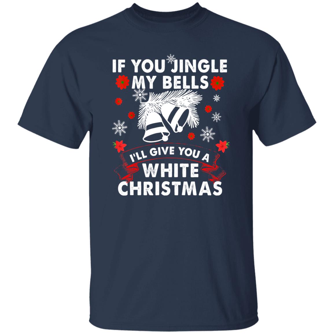 If You Jingle My Bells I'll Give You A White Christmas Funny T-Shirt