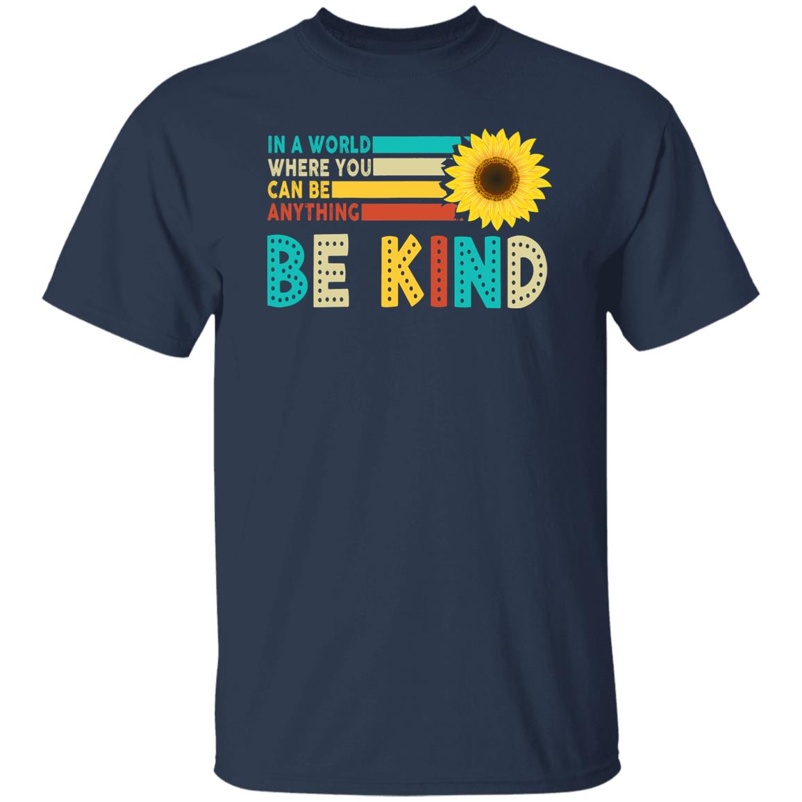 In A World Where You Can Be Anything Be Kind - Kindness Shirt