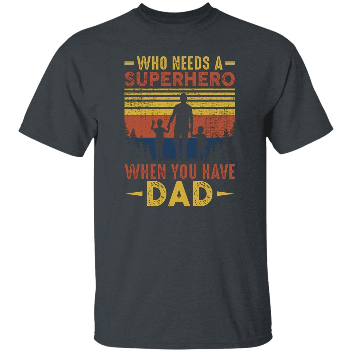 Who Needs a Superhero When You Have Dad Tshirt