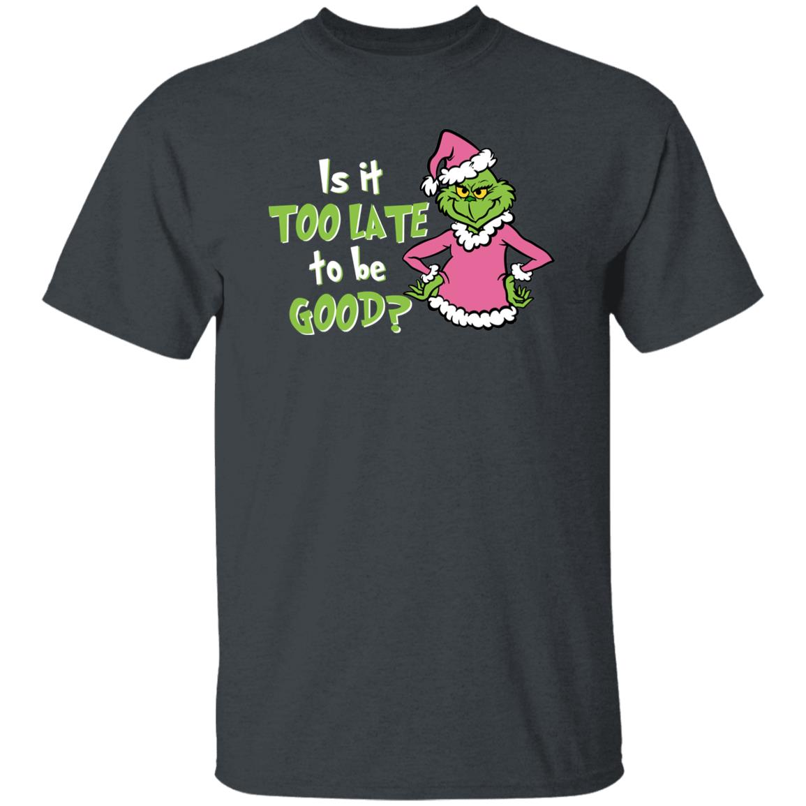 Is It Too Late To Be Good Funny Christmas Grinch Gift Shirt