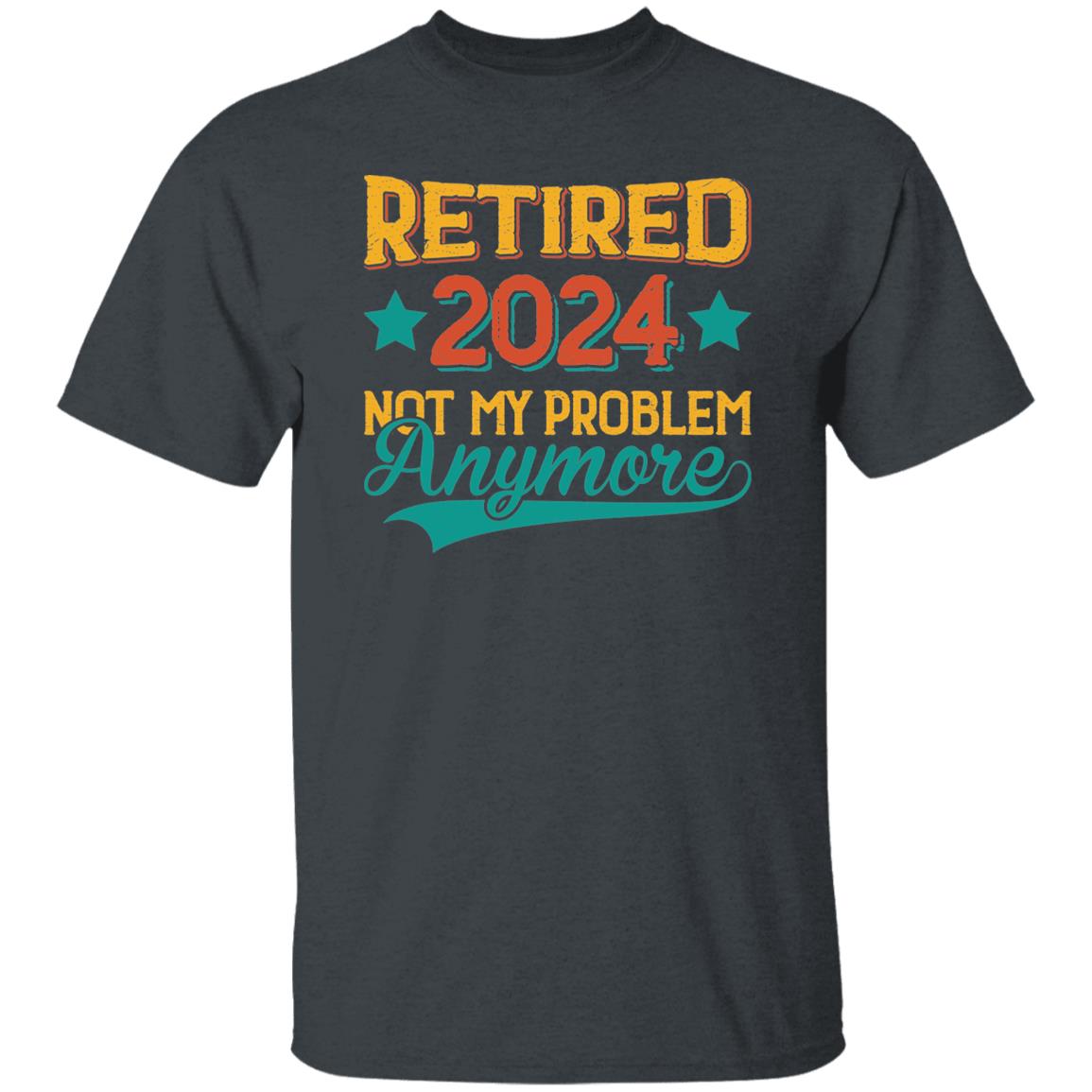 Retired 2024 Not My Problem Anymore Funny Gift Shirt