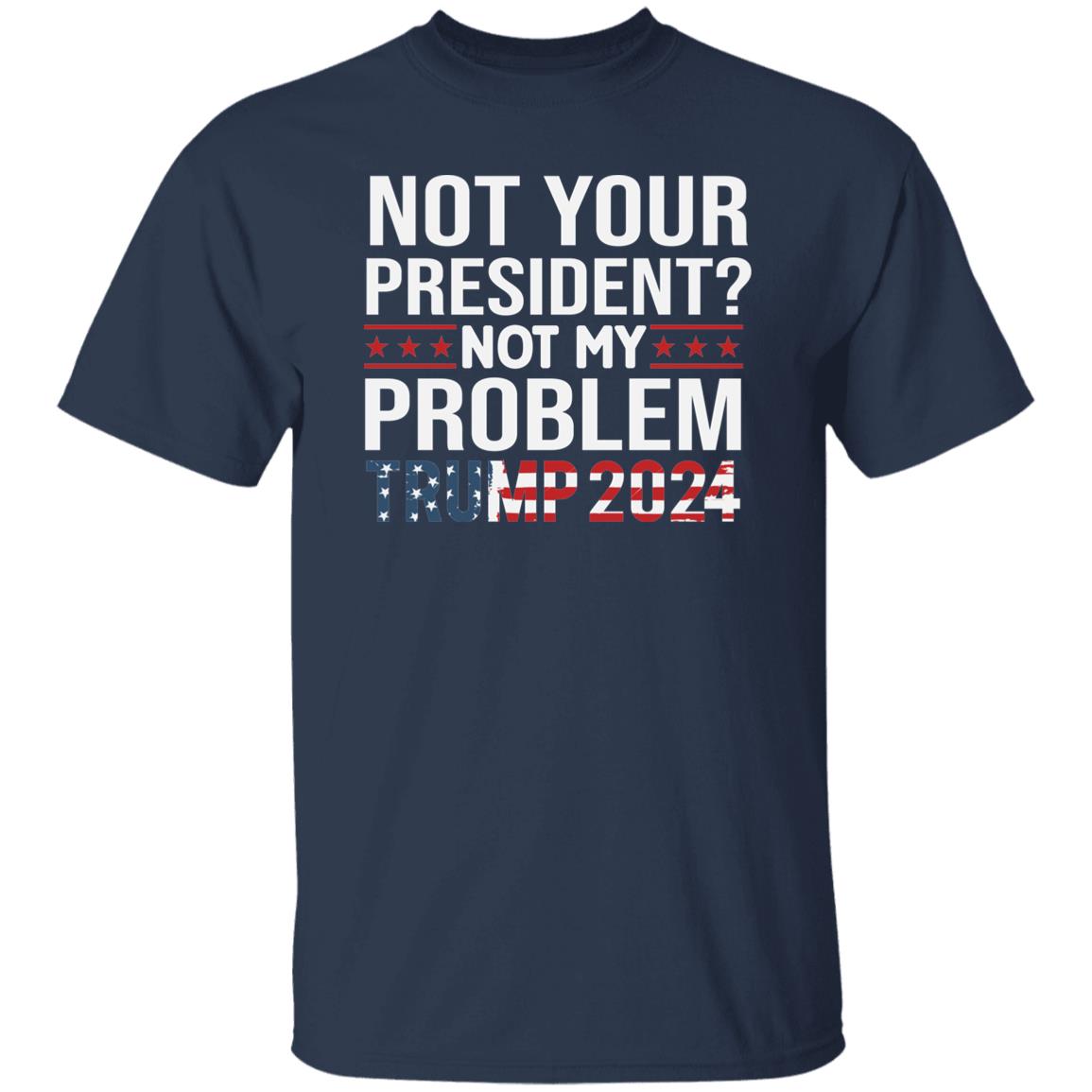 Not Your President Not My Problem Trump 2024 Shirt