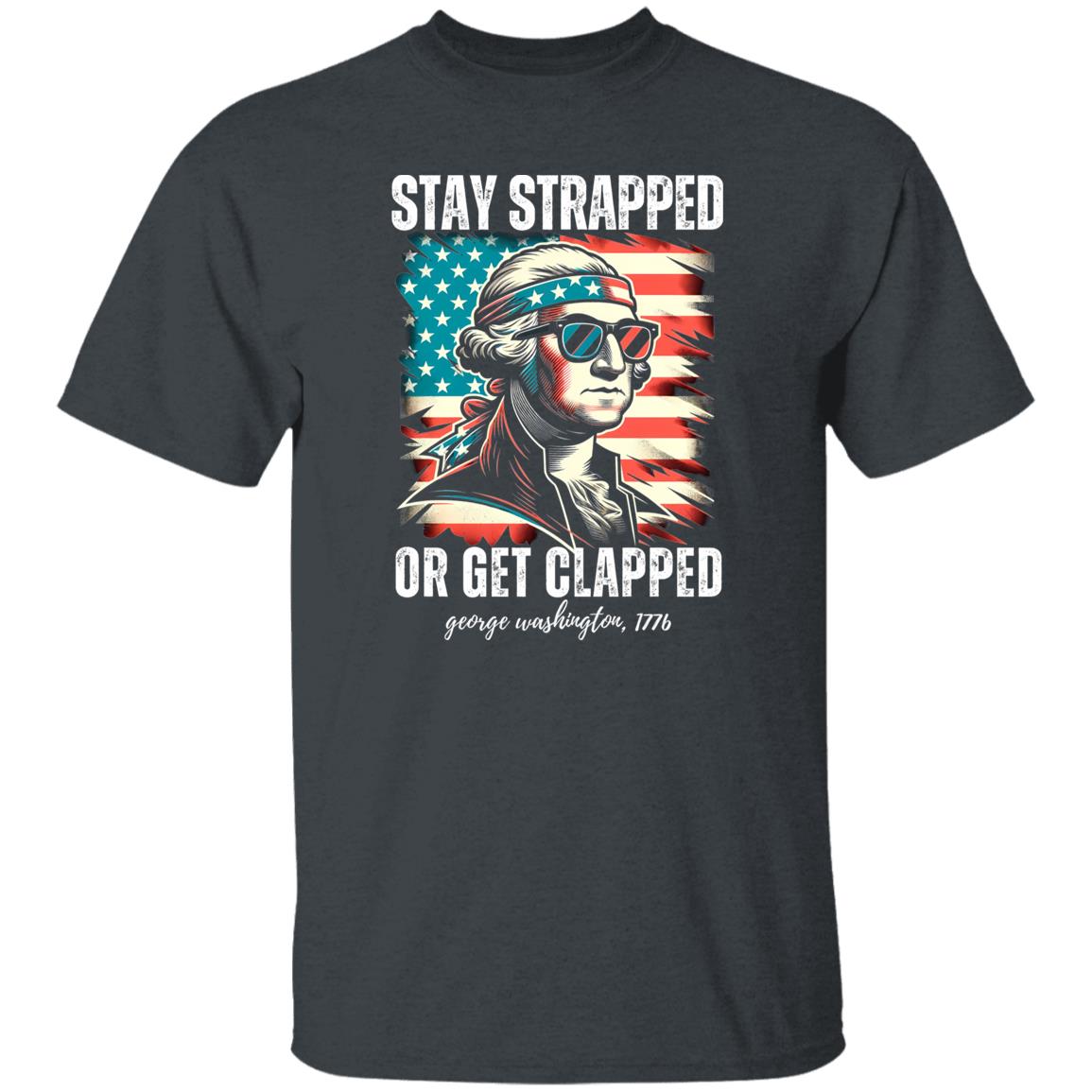 Stay Strapped or Get Clapped George Washington 1776 4th of July Shirt Independence Day Tshirt